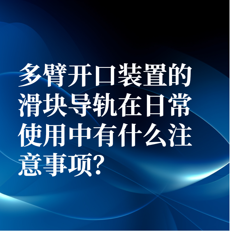 多臂开口装置的滑块导轨在日常使用中有什么注意事项？