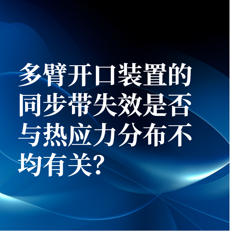 多臂开口装置的同步带失效是否与热应力分布不均有关？