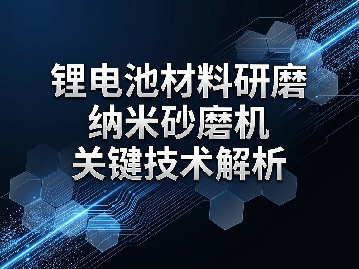 鋰電池材料研磨：納米砂磨機關鍵技術解析