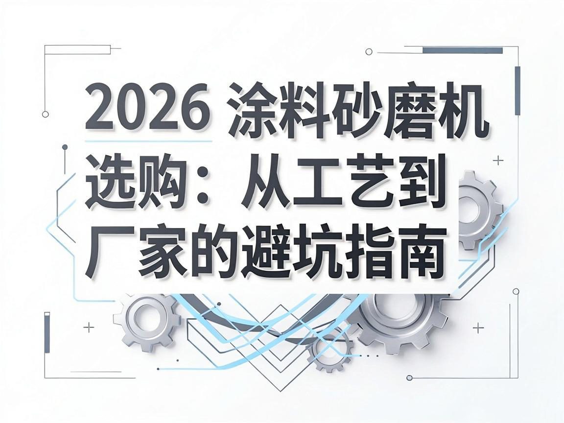 2026 塗料砂磨機選購：從工藝到廠家的避坑指南