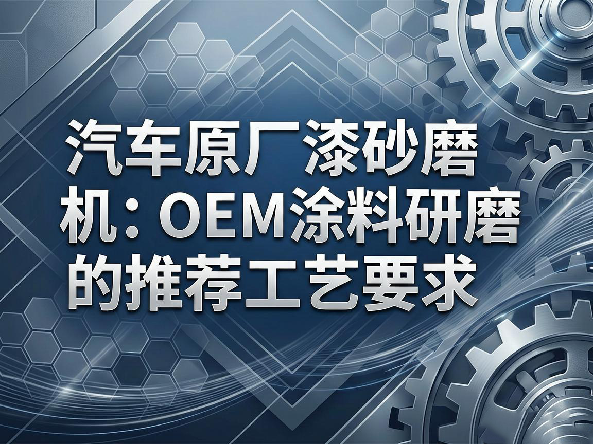 汽車原廠漆砂磨機：OEM塗料研磨的推薦工藝要求