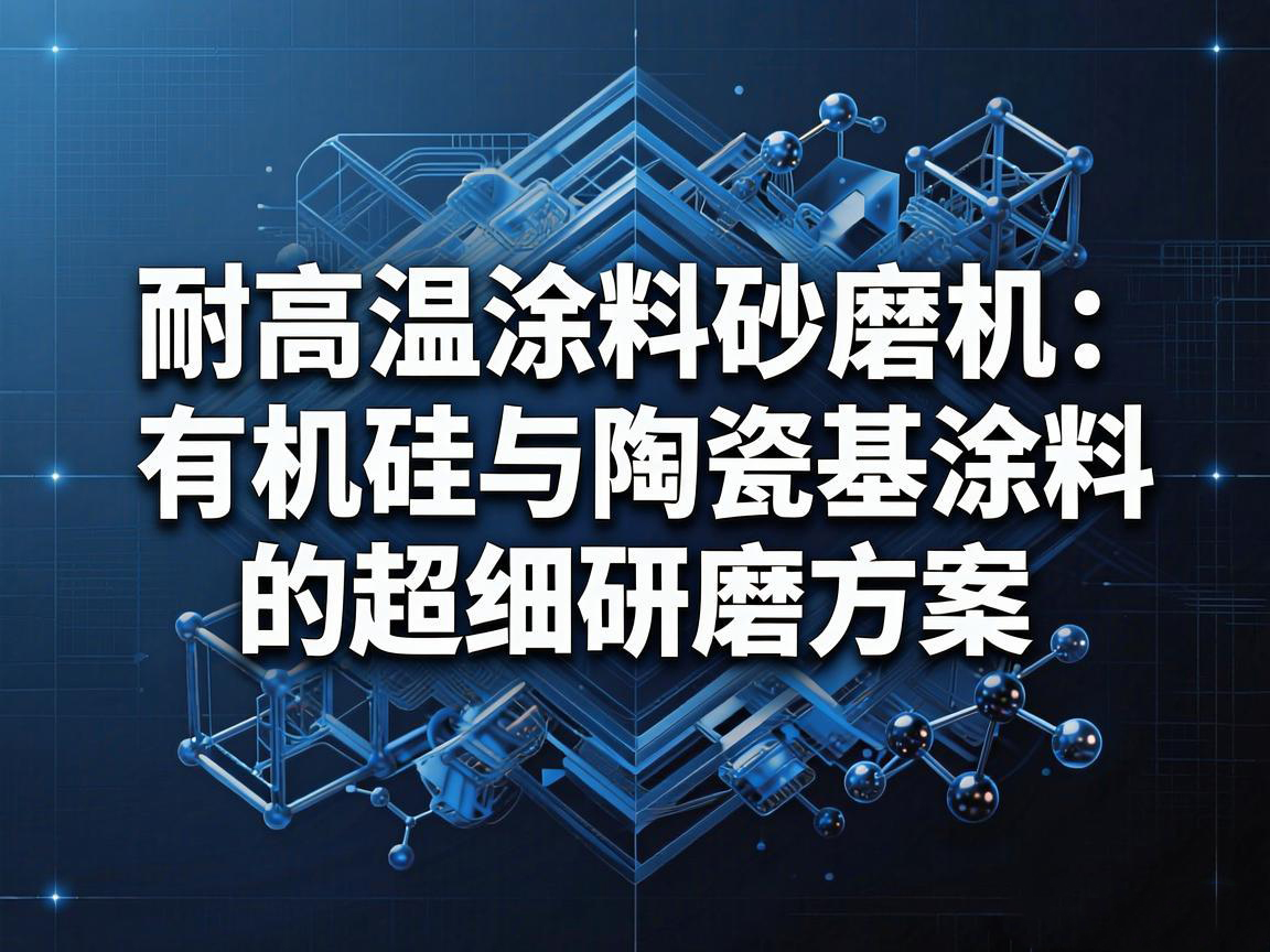 耐高溫塗料砂磨機：有機矽與陶瓷基塗料的超細研磨方案