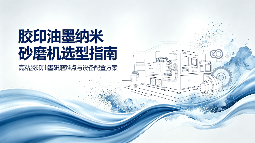 胶印油墨纳米砂磨机选型指南｜高粘胶印油墨研磨难点与设备配置方案