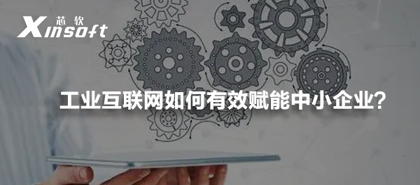 工業(yè)互聯(lián)網(wǎng)如何有效賦能中小企業(yè)？