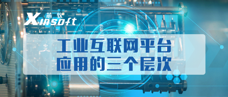 芯軟云?工業(yè)互聯(lián)網(wǎng)平臺(tái)應(yīng)用的三個(gè)層次