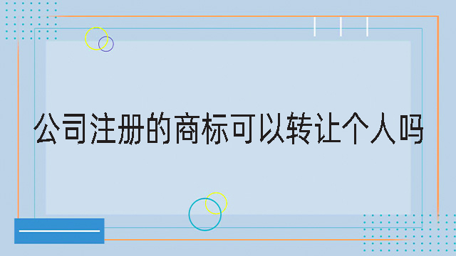 公司注冊的商標可以轉讓個人嗎