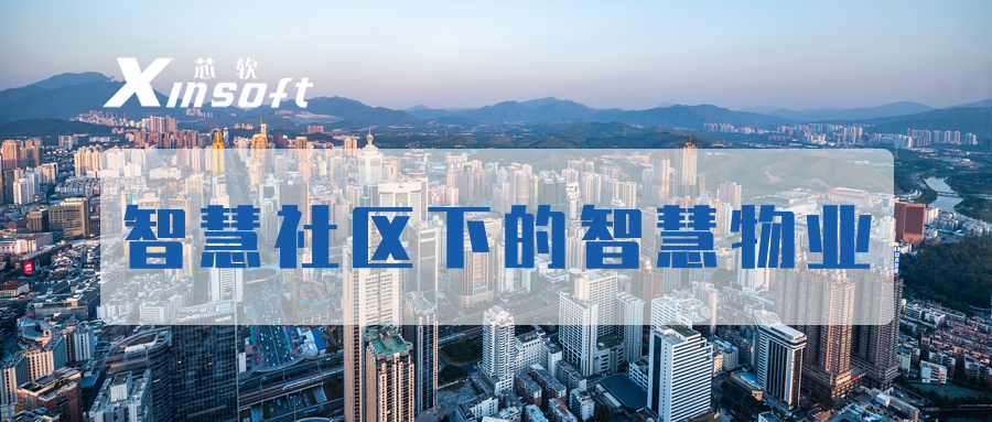 芯軟云?智慧社區(qū)下的智慧物業(yè)