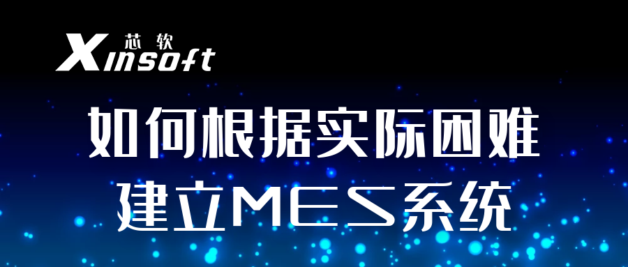 芯軟云?如何根據(jù)實(shí)際困難建立MES系統(tǒng)