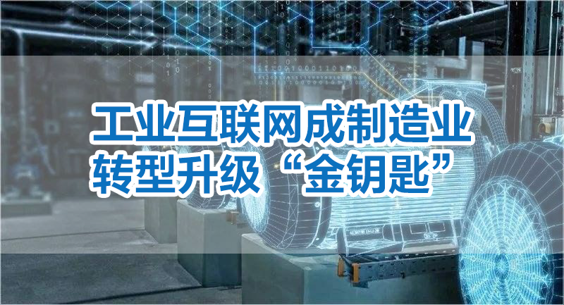 工業(yè)互聯(lián)網(wǎng)成制造業(yè)轉(zhuǎn)型升級“金鑰匙”