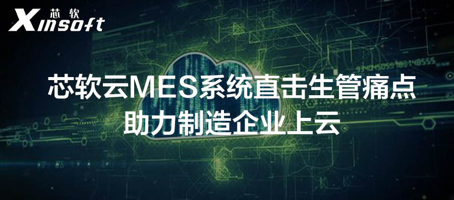 芯軟云MES系統(tǒng)直擊制造企業(yè)生管痛點(diǎn)，助力企業(yè)上云申報(bào)