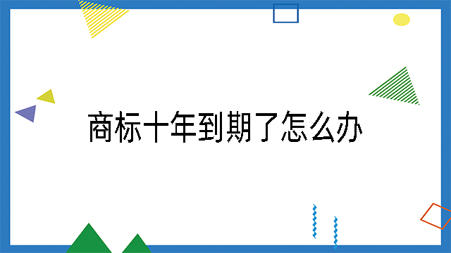 商標(biāo)十年到期了怎么辦