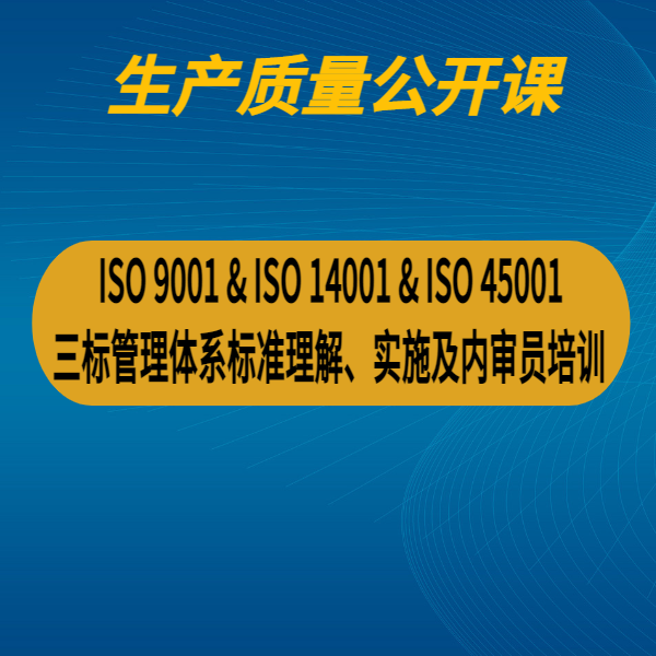 ISO 9001 & ISO 14001 & ISO 45001 三標(biāo)管理體系標(biāo)準(zhǔn)理解、實施及內(nèi)審員培訓(xùn)
