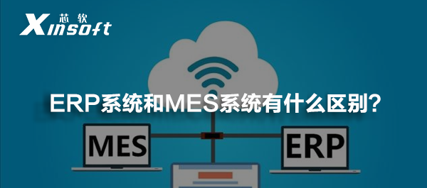 ERP系統(tǒng)和MES系統(tǒng)有什么區(qū)別?