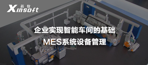 企業(yè)實現(xiàn)智能車間的基礎(chǔ)——MES系統(tǒng)設備管理