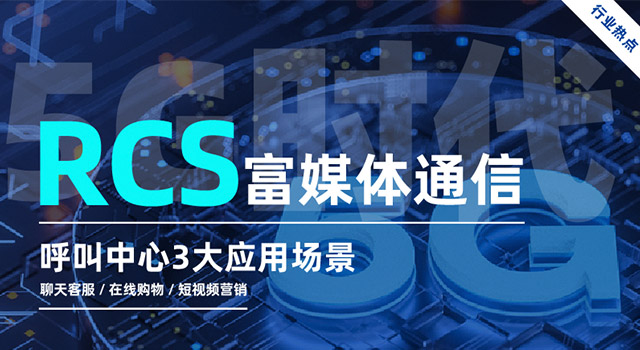 RCS來(lái)了！呼叫中心相關(guān)3大業(yè)務(wù)場(chǎng)景將迎來(lái)大升級(jí)