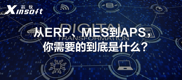 從ERP、MES到APS，你需要的到底是什么?