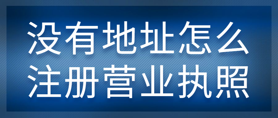 沒有地址怎么注冊營業(yè)執(zhí)照.jpg