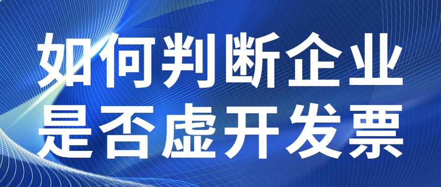 如何判斷企業(yè)是否虛開發(fā)票？.jpg