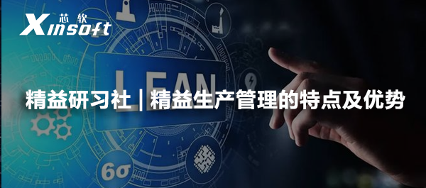 精益研習(xí)社 | 精益生產(chǎn)管理的特點(diǎn)及優(yōu)勢(shì)