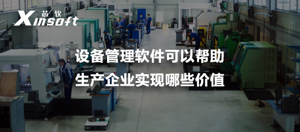 設(shè)備管理軟件可以幫助生產(chǎn)企業(yè)實(shí)現(xiàn)哪些價(jià)值