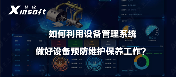 如何利用設(shè)備管理系統(tǒng)做好設(shè)備預(yù)防維護(hù)保養(yǎng)工作？