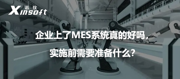 企業(yè)上了MES系統(tǒng)真的好嗎，實施前需要準(zhǔn)備什么？
