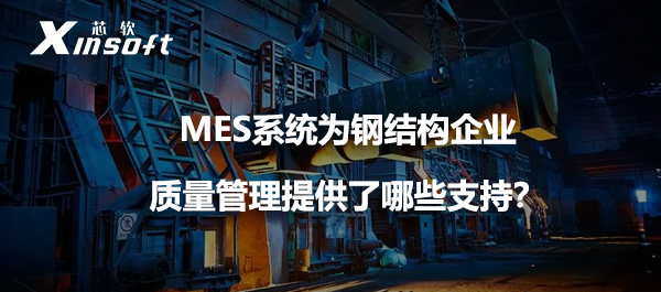 MES系統(tǒng)為鋼結(jié)構(gòu)企業(yè)質(zhì)量管理提供了哪些支持？