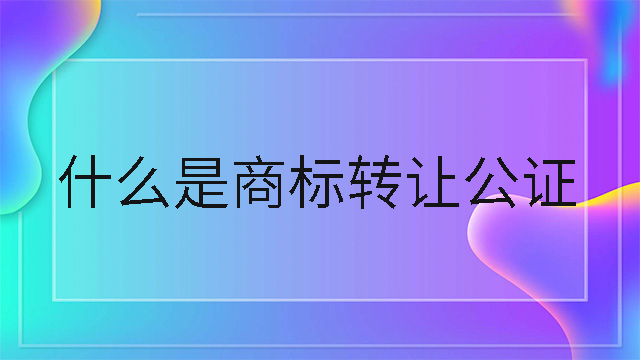 什么是商標轉讓公證