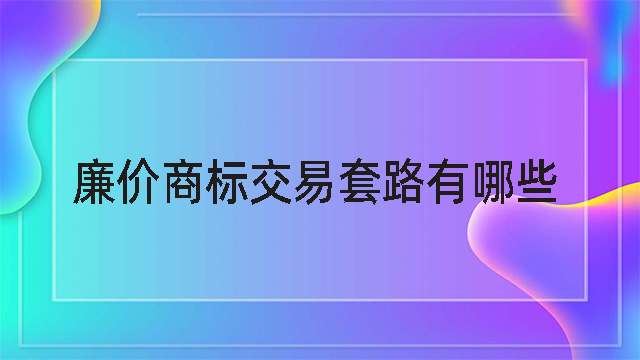 廉價(jià)商標(biāo)交易套路有哪些.jpg