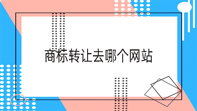 商標轉(zhuǎn)讓去哪個網(wǎng)站