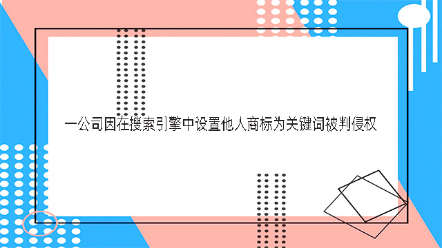 一公司因在搜索引擎中設置他人商標為關鍵詞被判侵權