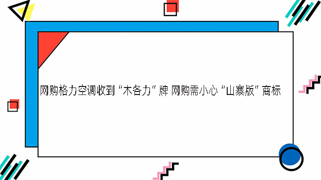 網購格力空調收到“木各力”牌 網購需小心“山寨版”商標