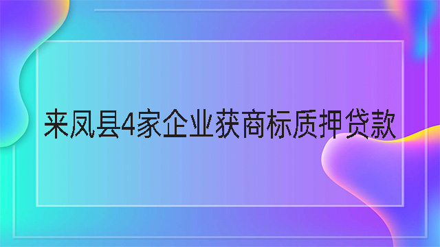 來鳳縣4家企業獲商標質押貸款