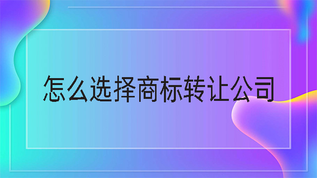 怎么選擇商標轉(zhuǎn)讓公司.jpg