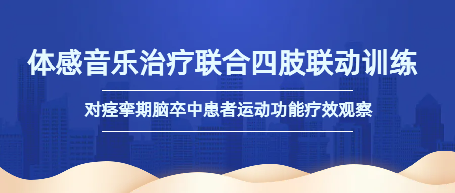 康復(fù)更高效 體感音樂(lè)**聯(lián)合四肢聯(lián)動(dòng)訓(xùn)練對(duì)痙攣期腦卒中患者運(yùn)動(dòng)改善明顯