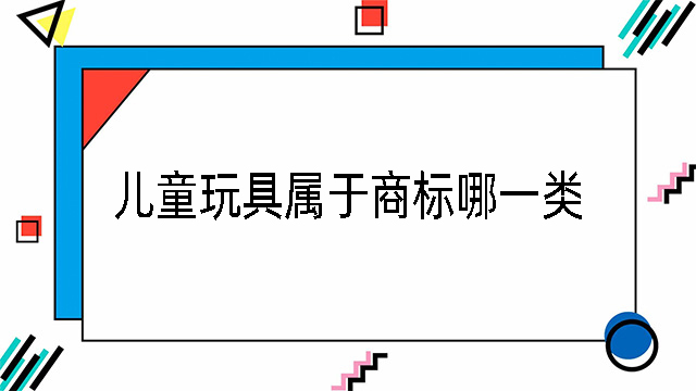 兒童玩具屬于商標(biāo)哪一類
