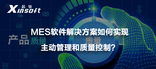 MES軟件解決方案如何實現(xiàn)主動管理和質量控制？