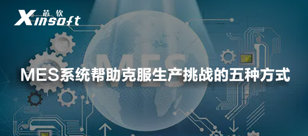 MES系統(tǒng)幫助克服生產挑戰(zhàn)的五種方式