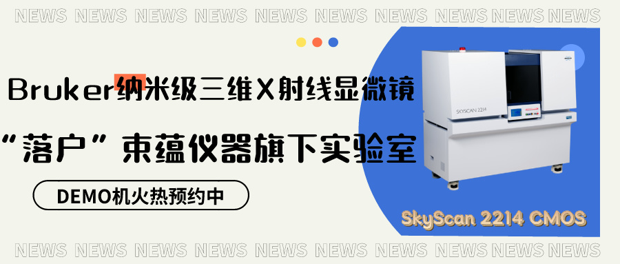 喜讯 | Bruker纳米级三维X射线显微镜SkyScan 2214 CMOS“落户”束蕴仪器旗下实验室_束蕴仪器(上海)有限公司