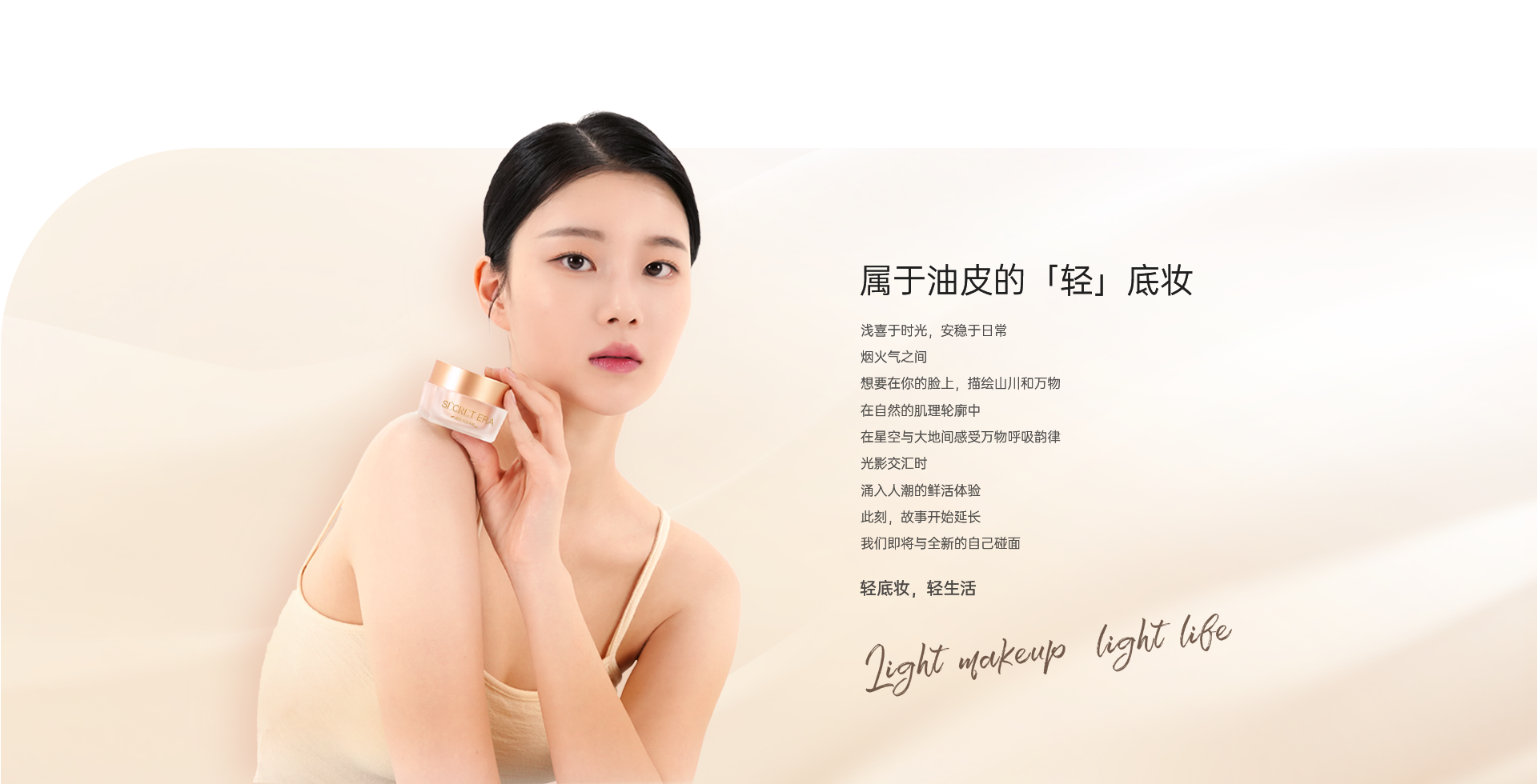 屬于油皮的「輕」底妝  淺喜于時(shí)光，安穩(wěn)于日常 煙火氣之間 想要在你的臉上，描繪山川和萬物  在自然的肌理輪廓中 在星空與大地間感受萬物呼吸韻律 光影交匯時(shí) 涌入人潮的鮮活體驗(yàn) 此刻，故事開始延長(zhǎng) 我們即將與全新的自己碰面 輕底妝，輕生活 Light makeup  light life  粉底霜推薦,粉底霜品牌