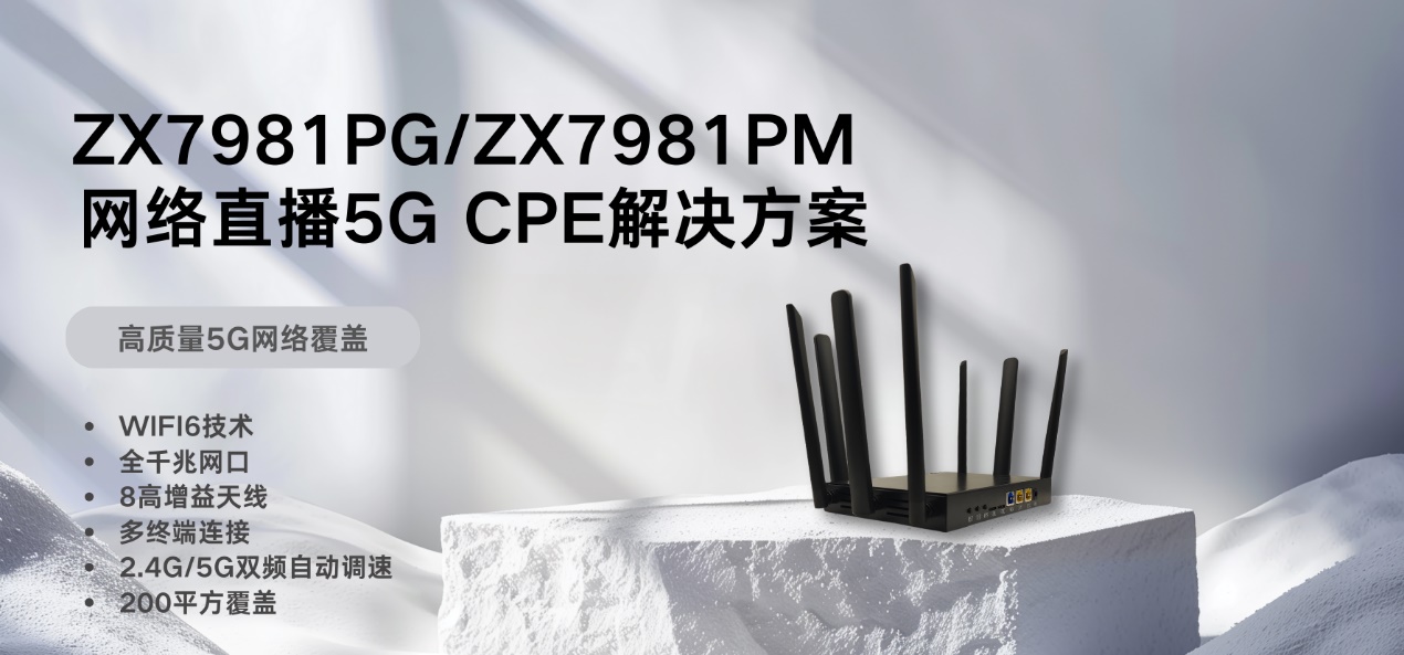 直播高效网络5G CPE解决方案：ZX7981PG/ZX7981PM实现WIFI6网络全覆盖