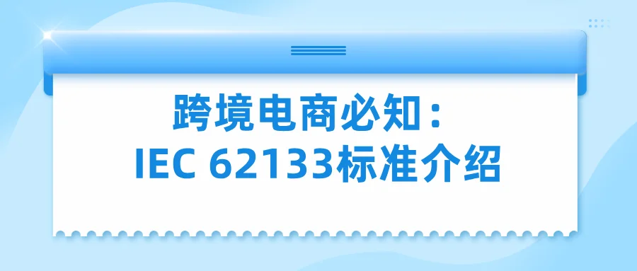 跨境电商必知：IEC 62133标准全解析
