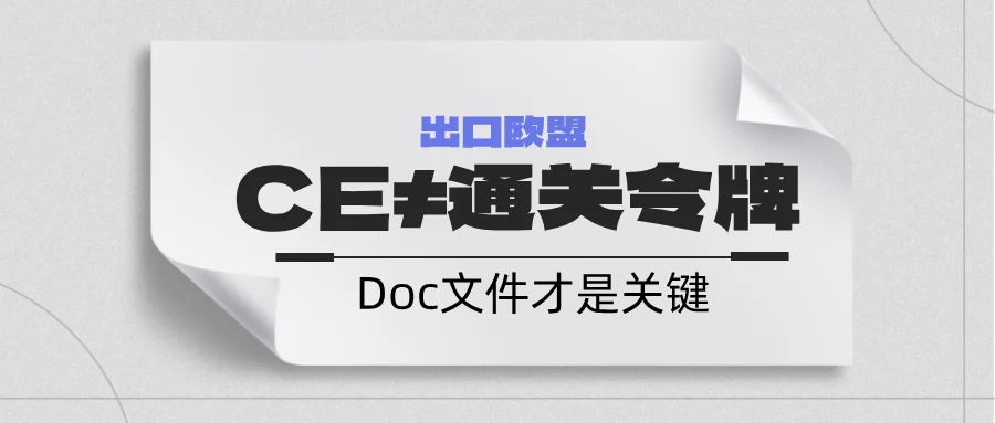 出口欧盟：CE认证≠通关令牌，Doc文件才是合规“隐形护照”