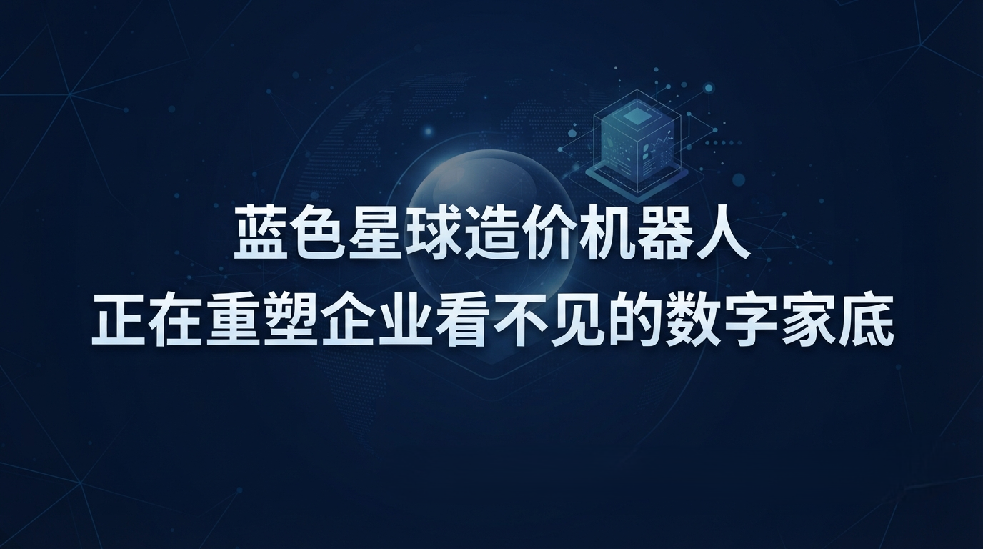 蓝色星球造价机器人，正在重塑企业看不见的数字家底