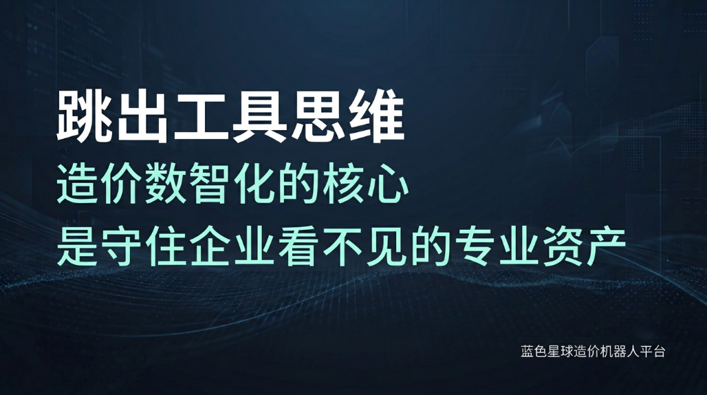 跳出工具思维：造价数智化的核心，是守住企业看不见的专业资产