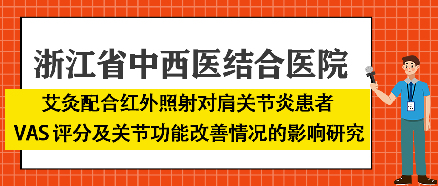 浙江省中西醫(yī)結合醫(yī)院——艾灸配合紅外照射對肩關節(jié)炎患者 VAS 評分及關節(jié)功能改善情況的影響研究