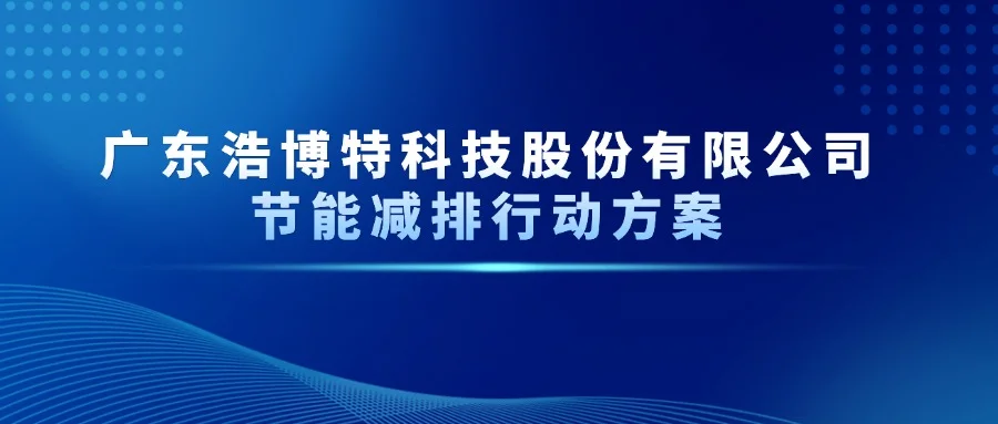 廣東浩博特科技股份有限公司節能減排行動方案 廣東浩博特科技股份有限公司節能減排行動方案