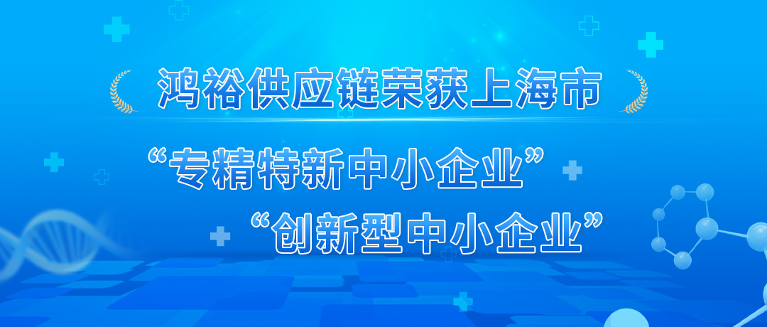 喜訊！鴻裕供應(yīng)鏈榮獲上海市“專精特新中小企業(yè)”和“創(chuàng)新型中小企業(yè)”雙認(rèn)定！