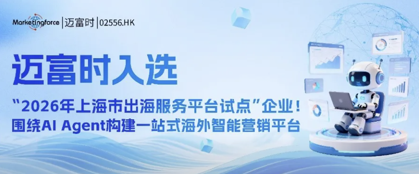 迈富时入选“2026年上海市出海服务平台试点”企业！围绕AI Agent构建一站式海外智能营销平台