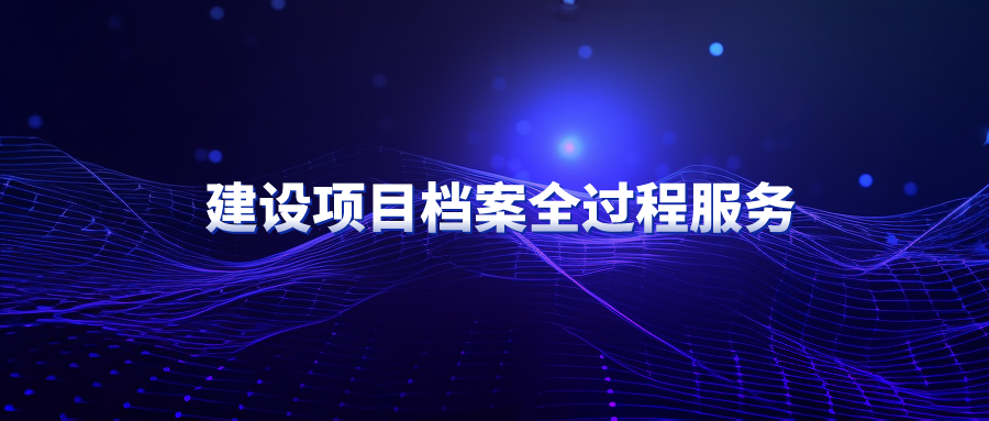 山西建设项目档案全过程服务服务电话,建设项目档案全过程服务